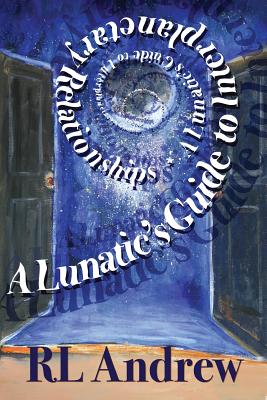 A Lunatic's Guide to Interplanetary Relationships - Andrew, R L, and Ketchum, Katie, and Andrews, Randall (Editor)