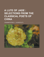 A Lute of Jade: Selections from the Classical Poets of China