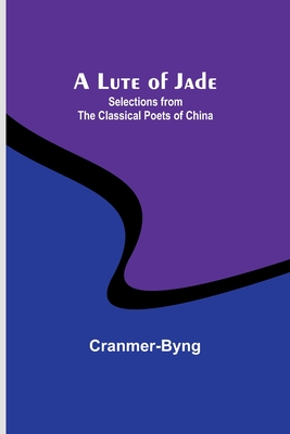 A Lute of Jade: Selections from the Classical Poets of China - Cranmer-Byng