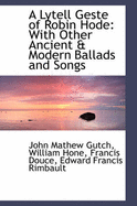 A Lytell Geste of Robin Hode with Other Ancient & Modern Ballads and Songs