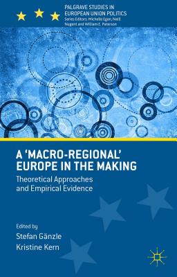 A 'Macro-Regional' Europe in the Making: Theoretical Approaches and Empirical Evidence - Gnzle, Stefan (Editor), and Kern, Kristine (Editor)