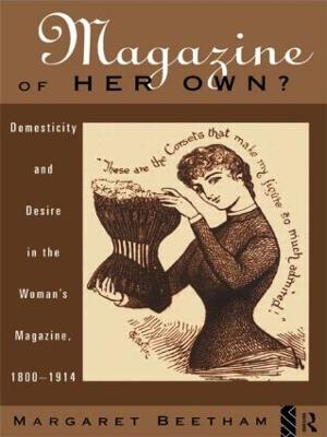 A Magazine of Her Own?: Domesticity and Desire in the Woman's Magazine, 1800-1914 - Beetham, Margaret