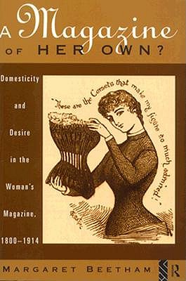 A Magazine of Her Own?: Domesticity and Desire in the Woman's Magazine, 1800-1914 - Beetham, Margaret