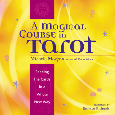 A Magical Course in Tarot: Reading the Cards in a Whole New Way - Morgan, Michele