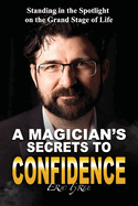A Magician's Secrets to Confidence: Standing in the Spotlight on the Grand Stage of Life
