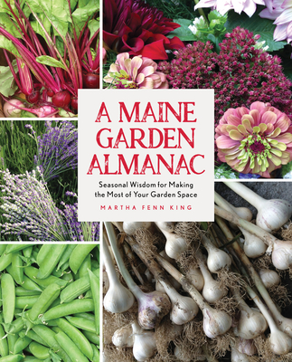 A Maine Garden Almanac: Seasonal Wisdom for Making the Most of Your Garden Space - King, Martha Fenn