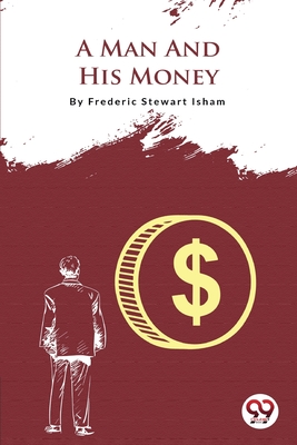 A Man And His Money - Isham, Frederic Stewart