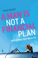 A Man Is Not a Financial Plan: Investing for Wealth & Independence