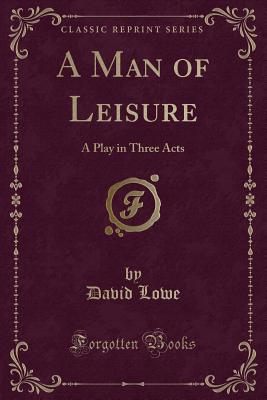 A Man of Leisure: A Play in Three Acts (Classic Reprint) - Lowe, David, Dr.