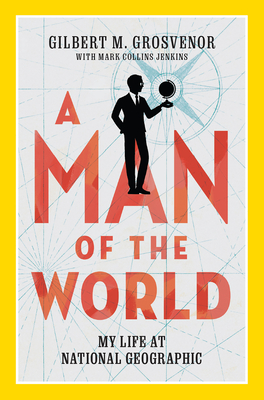 A Man of the World: My Life at National Geographic - Grosvenor, Gilbert M