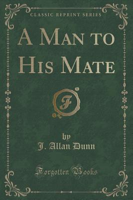 A Man to His Mate (Classic Reprint) - Dunn, J Allan