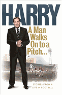 A Man Walks On To a Pitch: Stories from a Life in Football