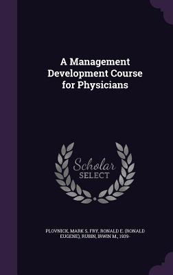 A Management Development Course for Physicians - Plovnick, Mark S, and Fry, Ronald E, and Rubin, Irwin M