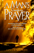 A Man's Guide to Prayer: New Ideas, Prayers & Meditations from Many Traditions . . . - Mundy, Linus