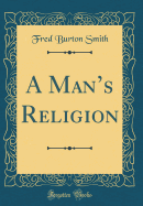 A Man's Religion (Classic Reprint)