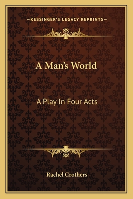 A Man's World: A Play in Four Acts - Crothers, Rachel
