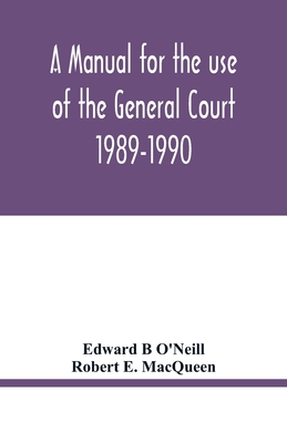 A manual for the use of the General Court 1989-1990 - B O'Neill, Edward, and E Macqueen, Robert