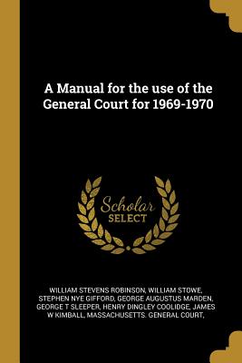 A Manual for the use of the General Court for 1969-1970 - Robinson, William Stevens, and Stowe, William, and Gifford, Stephen Nye