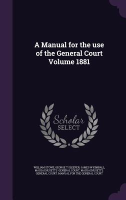A Manual for the use of the General Court Volume 1881 - Stowe, William, and Sleeper, George T, and Kimball, James W