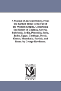 A Manual of Ancient History, From the Earliest Times to the Fall of the Western Empire. Comprising the History of Chalda, Assyria, Media, Babylonia, Lydia, Phnicia, Syria, Juda, Egypt, Carthage, Persia, Greece, Macedonia, Parthia, and Rome