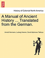 A Manual of Ancient History ... Translated from the German. - Heeren, Arnold Hermann Ludwig, and Talboys, David Alphonso