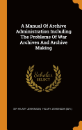 A Manual of Archive Administration Including the Problems of War Archives and Archive Making