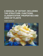 A Manual of Botany, Including the Structure, Functions, Classification, Properties and Uses of Plants