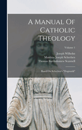 A Manual of Catholic Theology: Based on Scheeben's Dogmatik; Volume 1