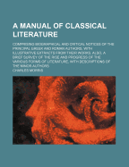 A Manual of Classical Literature: Comprising Biographical and Critical Notices of the Principal Greek and Roman Authors, with Illustrative Extracts from Their Works; Also, a Brief Survey of the Rise and Progress of the Various Forms of Literature, with de