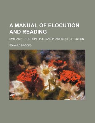 A Manual of Elocution and Reading; Embracing the Principles and Practice of Elocution - Brooks, Edward, Jr.