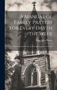 A Manual of Family Prayers for Every Day in the Week: With Special Forms for the Principal Feasts and Festivals