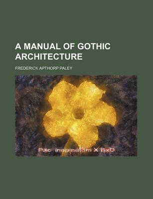 A Manual of Gothic Architecture - Paley, Frederick Apthorp