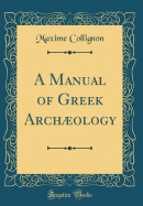 A Manual of Greek Archology (Classic Reprint)