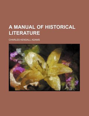 A Manual of Historical Literature - Adams, Charles Kendall