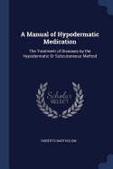 A Manual of Hypodermatic Medication: The Treatment of Diseases by the Hypodermatic Or Subcutaneous Method