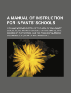 A Manual of Instruction for Infants' Schools: With an Engraved Sketch of the Area of an Infants' School Room and Play Ground, --Of the Abacus, of a Scheme of Instruction, and the Tables of Numbers