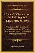 A Manual Of Instructions For Enlisting And Discharging Soldiers: With Special Reference To The Medical Examination Of Recruits And The Detection Of Disqualifying And Feigned Diseases