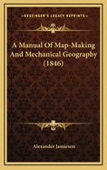 A Manual Of Map-Making And Mechanical Geography (1846)