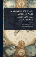 A Manual Of Map-making And Mechanical Geography