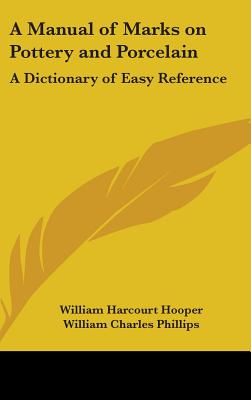 A Manual of Marks on Pottery and Porcelain: A Dictionary of Easy Reference - Hooper, William Harcourt, and Phillips, William Charles