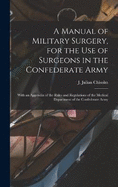 A Manual of Military Surgery, for the use of Surgeons in the Confederate Army; With an Appendix of the Rules and Regulations of the Medical Department of the Confederate Army