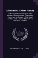 A Manual of Modern History: Containing the Rise and Progress of the Principal European Nations, Their Political History, and the Changes in Their Social Condition: With a History of the Colonies Founded by Europeans