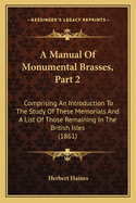 A Manual Of Monumental Brasses, Part 2: Comprising An Introduction To The Study Of These Memorials And A List Of Those Remaining In The British Isles (1861)
