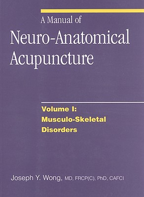 A Manual of Neuro-Anatomical Acupuncture, Volume I: Musculo-Skeletal Disorders - Wong, Joseph Y