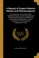 A Manual of Organic Materia Medica and Pharmacognosy: An Introduction to the Study of the Vegetable Kingdom and the Vegetable and Animal Drugs Comprising the Botanical and Physical Characteristics, Source, Constituents, Pharmacopoeial Preparations, Insect