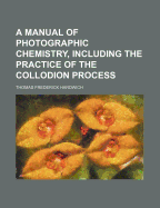 A Manual of Photographic Chemistry, Including the Practice of the Collodion Process