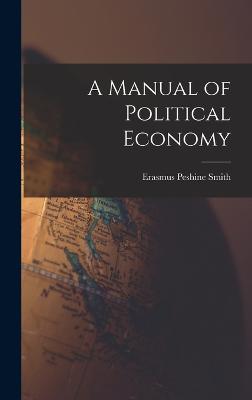 A Manual of Political Economy - Smith, Erasmus Peshine