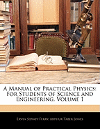 A Manual of Practical Physics: For Students of Science and Engineering, Volume 1