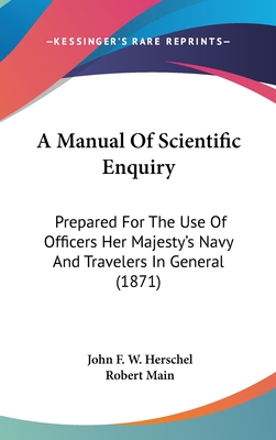 A Manual Of Scientific Enquiry: Prepared For The Use Of Officers Her Majesty's Navy And Travelers In General (1871) - Herschel, John Frederick William (Editor), and Main, Robert (Editor)