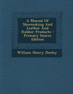 A Manual of Shoemaking and Leather and Rubber Products - Primary Source Edition